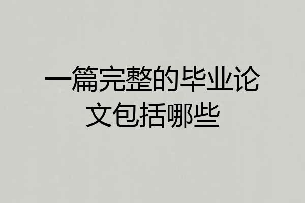 一篇完整的毕业论文包括哪些