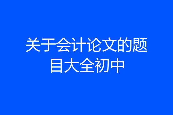 关于会计论文的题目大全初中