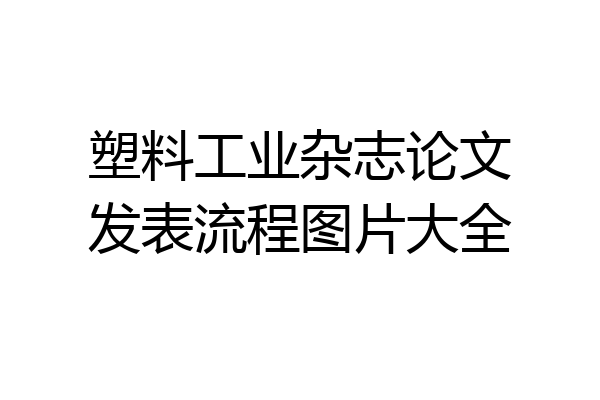 塑料工业杂志论文发表流程图片大全