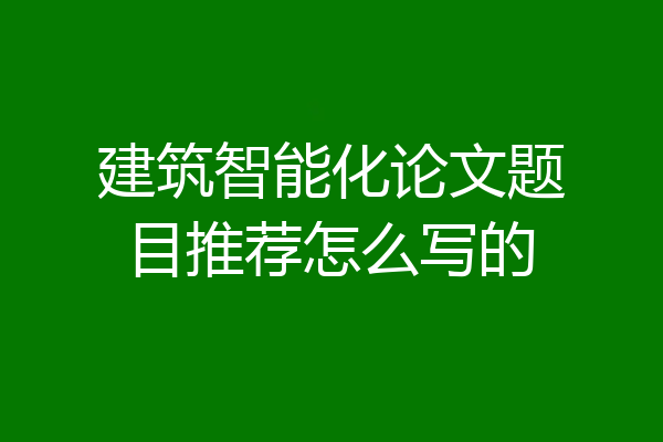 建筑智能化论文题目推荐怎么写的