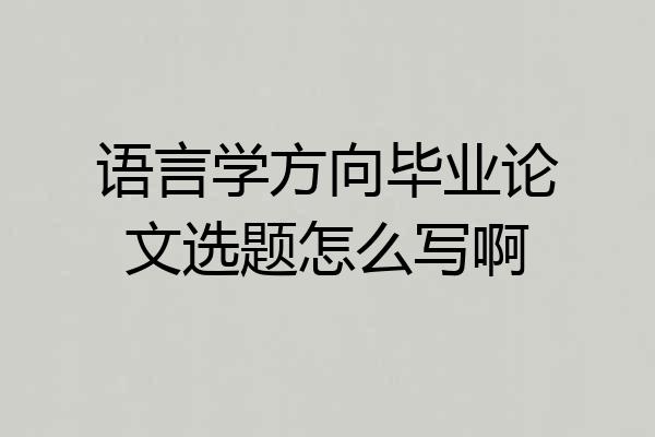 语言学方向毕业论文选题怎么写啊