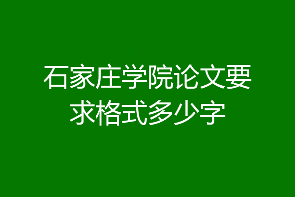 石家庄学院论文要求格式多少字