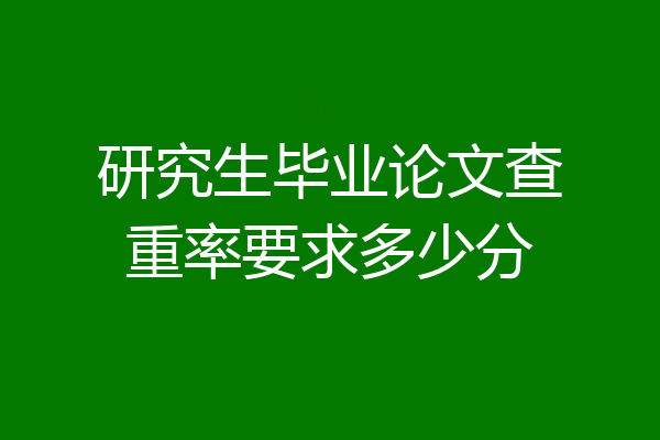 研究生毕业论文查重率要求多少分