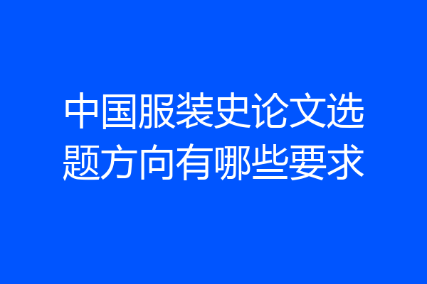 中国服装史论文选题方向有哪些要求