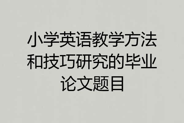 小学英语教学方法和技巧研究的毕业论文题目