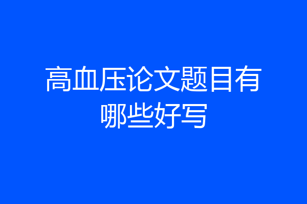高血压论文题目有哪些好写