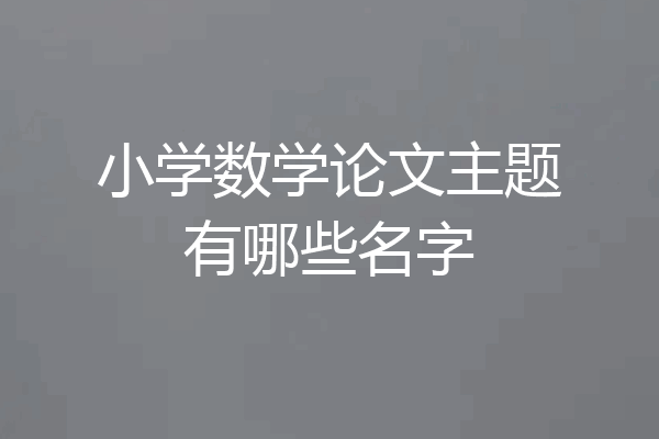 小学数学论文主题有哪些名字