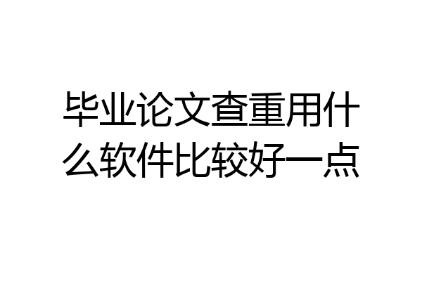 毕业论文查重用什么软件比较好一点