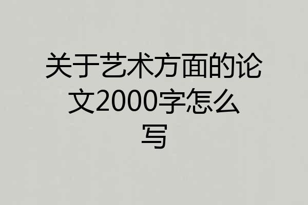 关于艺术方面的论文2000字怎么写