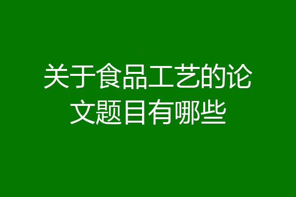 关于食品工艺的论文题目有哪些