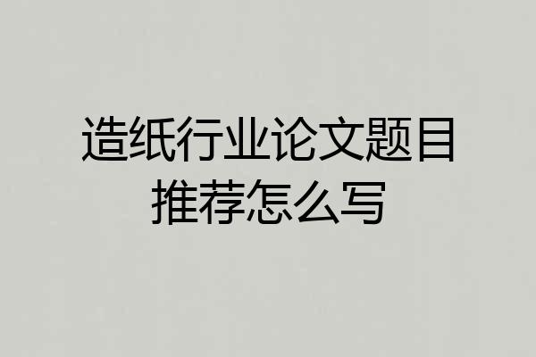 造纸行业论文题目推荐怎么写