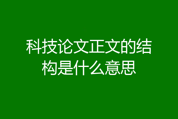 科技论文正文的结构是什么意思