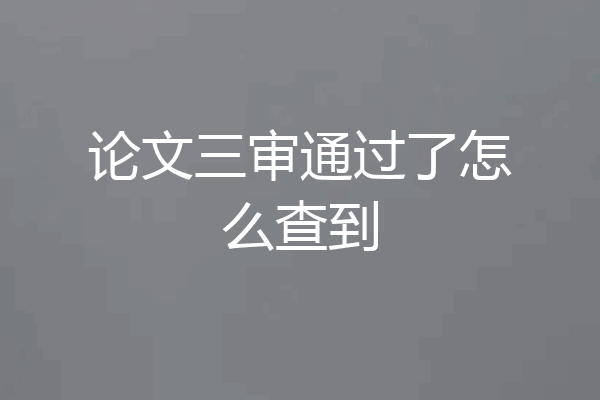 论文三审通过了怎么查到