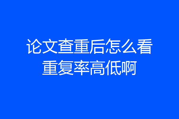 论文查重后怎么看重复率高低啊