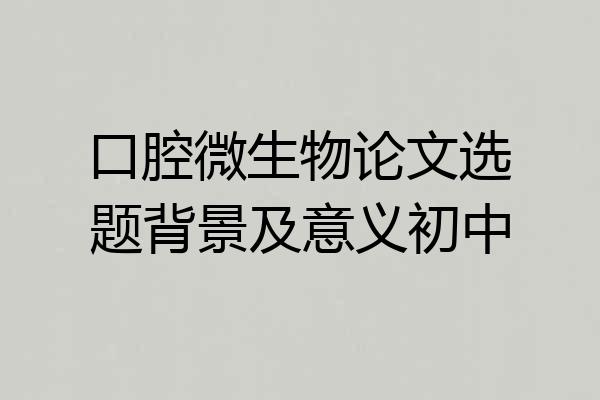 口腔微生物论文选题背景及意义初中