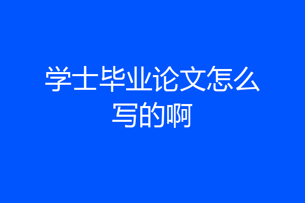学士毕业论文怎么写的啊