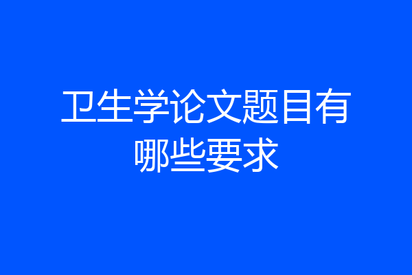 卫生学论文题目有哪些要求