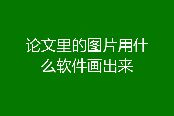 论文里的图片用什么软件画出来