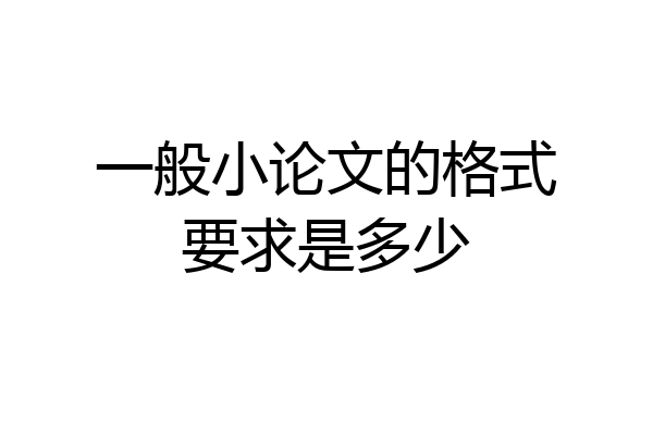 一般小论文的格式要求是多少