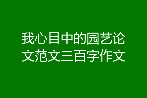 我心目中的园艺论文范文三百字作文