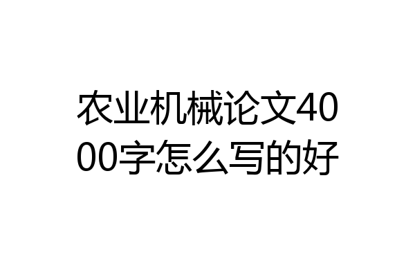 农业机械论文4000字怎么写的好