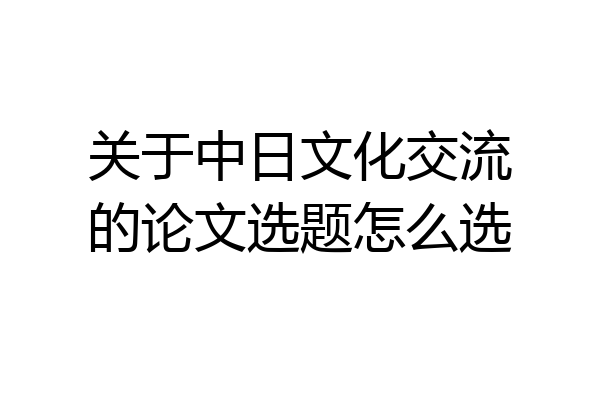 关于中日文化交流的论文选题怎么选