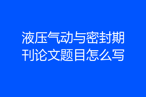 液压气动与密封期刊论文题目怎么写