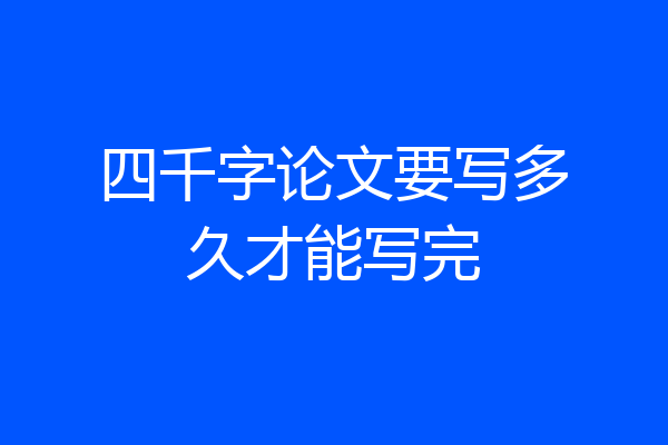 四千字论文要写多久才能写完
