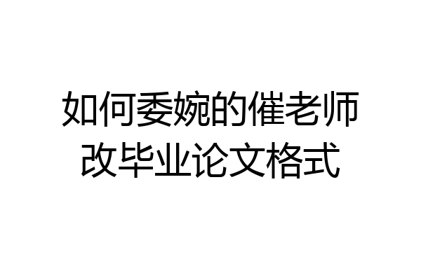 如何委婉的催老师改毕业论文格式
