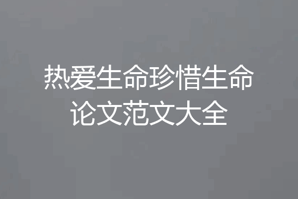 热爱生命珍惜生命论文范文大全