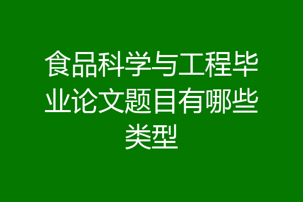 食品科学与工程毕业论文题目有哪些类型