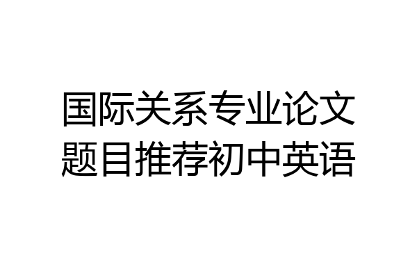 国际关系专业论文题目推荐初中英语