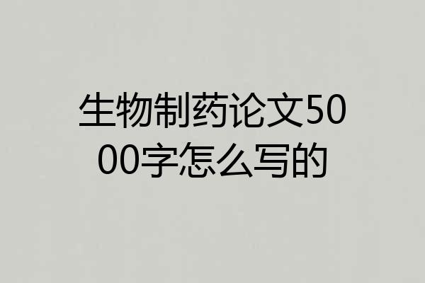 生物制药论文5000字怎么写的
