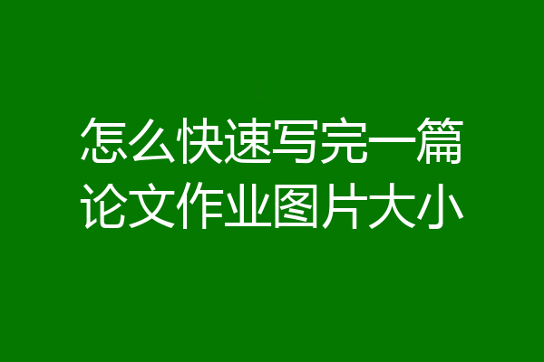 怎么快速写完一篇论文作业图片大小