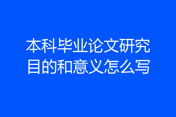 本科毕业论文研究目的和意义怎么写