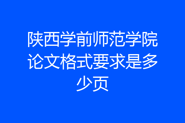 陕西学前师范学院论文格式要求是多少页