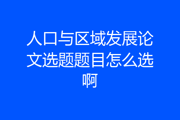 人口与区域发展论文选题题目怎么选啊