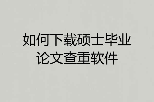 如何下载硕士毕业论文查重软件