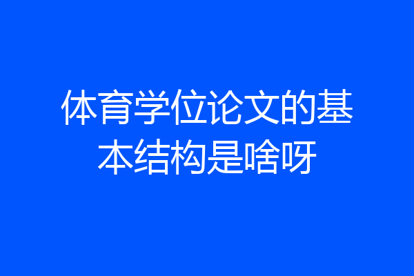 体育学位论文的基本结构是啥呀