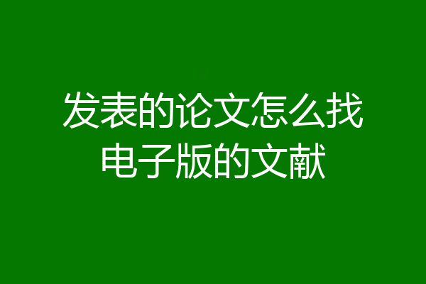 发表的论文怎么找电子版的文献