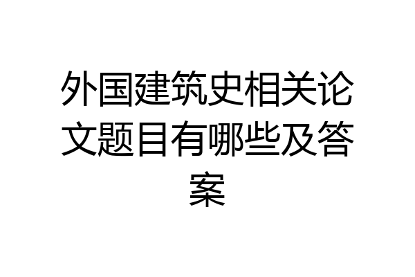 外国建筑史相关论文题目有哪些及答案