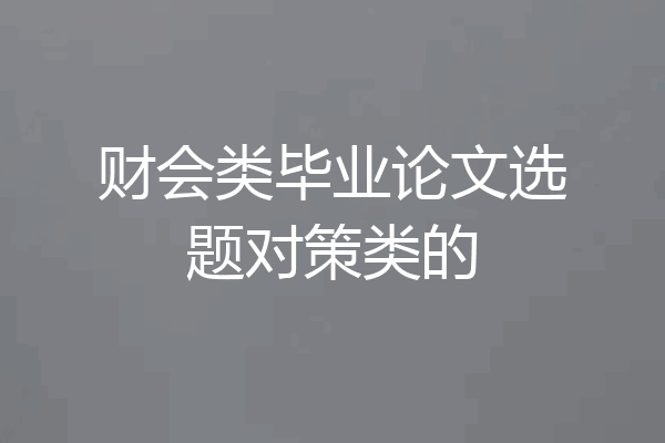 财会类毕业论文选题对策类的