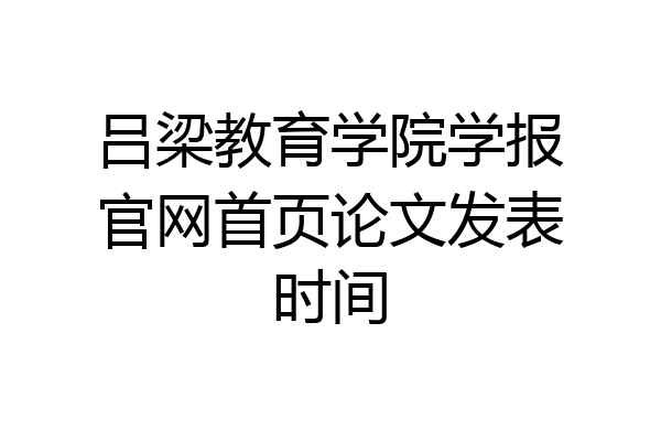 吕梁教育学院学报官网首页论文发表时间