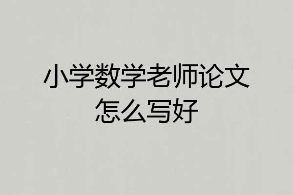 小学数学老师论文怎么写好