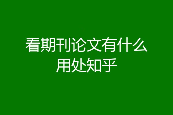 看期刊论文有什么用处知乎