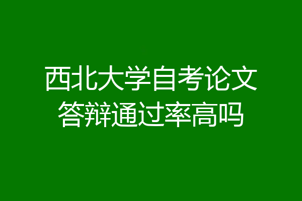 西北大学自考论文答辩通过率高吗