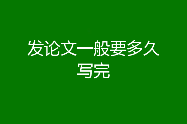 发论文一般要多久写完