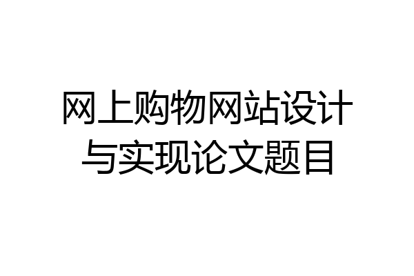 网上购物网站设计与实现论文题目