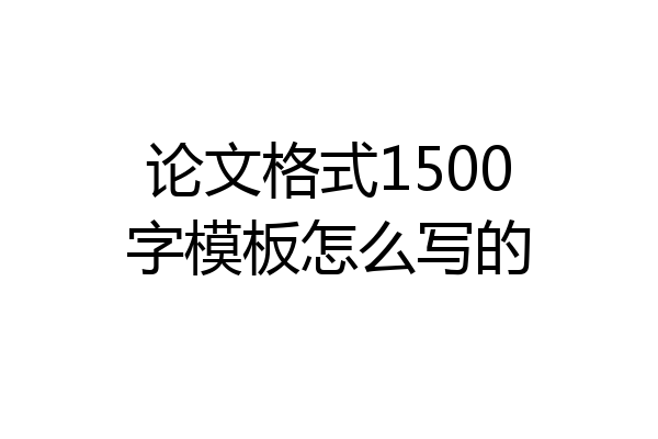 论文格式1500字模板怎么写的