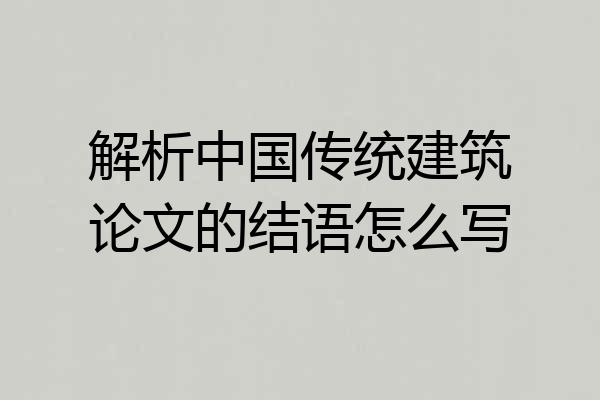 解析中国传统建筑论文的结语怎么写